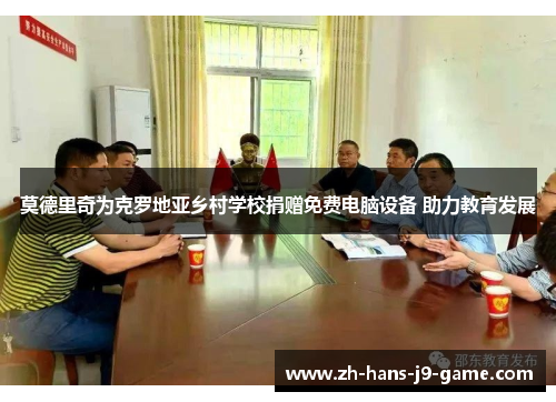 莫德里奇为克罗地亚乡村学校捐赠免费电脑设备 助力教育发展 莫德里奇为克罗地亚乡村学校捐赠免费电脑设备 助力教育发展