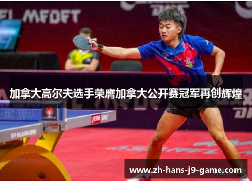 加拿大高尔夫选手荣膺加拿大公开赛冠军再创辉煌 加拿大高尔夫选手荣膺加拿大公开赛冠军再创辉煌