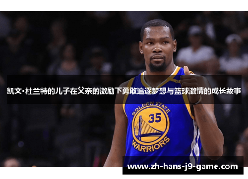 凯文·杜兰特的儿子在父亲的激励下勇敢追逐梦想与篮球激情的成长故事 凯文·杜兰特的儿子在父亲的激励下勇敢追逐梦想与篮球激情的成长故事