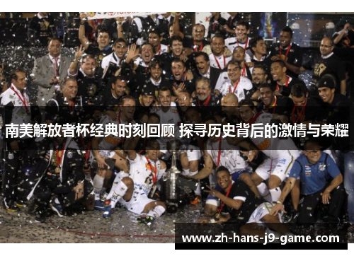 南美解放者杯经典时刻回顾 探寻历史背后的激情与荣耀 南美解放者杯经典时刻回顾 探寻历史背后的激情与荣耀