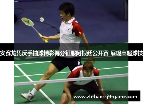 安赛龙凭反手抽球精彩得分征服阿根廷公开赛 展现高超球技 安赛龙凭反手抽球精彩得分征服阿根廷公开赛 展现高超球技