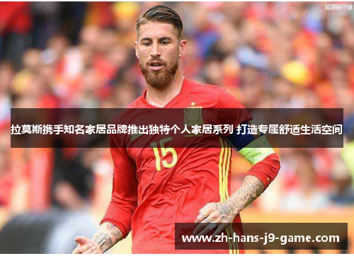 拉莫斯携手知名家居品牌推出独特个人家居系列 打造专属舒适生活空间 拉莫斯携手知名家居品牌推出独特个人家居系列 打造专属舒适生活空间