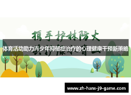 体育活动助力青少年抑郁症治疗的心理健康干预新策略 体育活动助力青少年抑郁症治疗的心理健康干预新策略