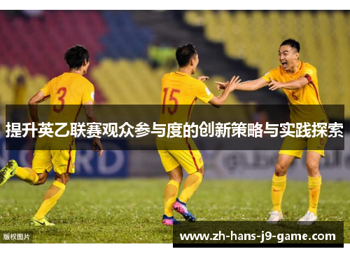 提升英乙联赛观众参与度的创新策略与实践探索 提升英乙联赛观众参与度的创新策略与实践探索