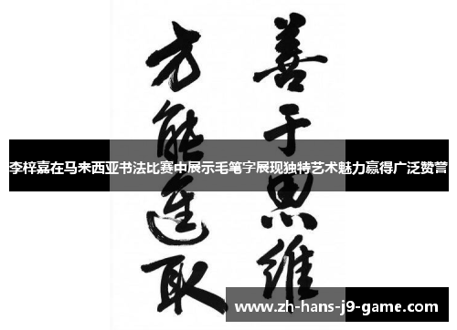 李梓嘉在马来西亚书法比赛中展示毛笔字展现独特艺术魅力赢得广泛赞誉 李梓嘉在马来西亚书法比赛中展示毛笔字展现独特艺术魅力赢得广泛赞誉