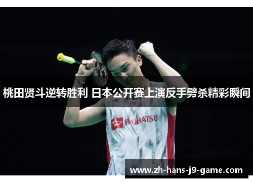 桃田贤斗逆转胜利 日本公开赛上演反手劈杀精彩瞬间 桃田贤斗逆转胜利 日本公开赛上演反手劈杀精彩瞬间