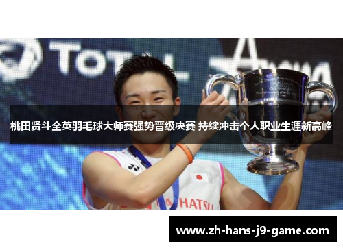 桃田贤斗全英羽毛球大师赛强势晋级决赛 持续冲击个人职业生涯新高峰 桃田贤斗全英羽毛球大师赛强势晋级决赛 持续冲击个人职业生涯新高峰