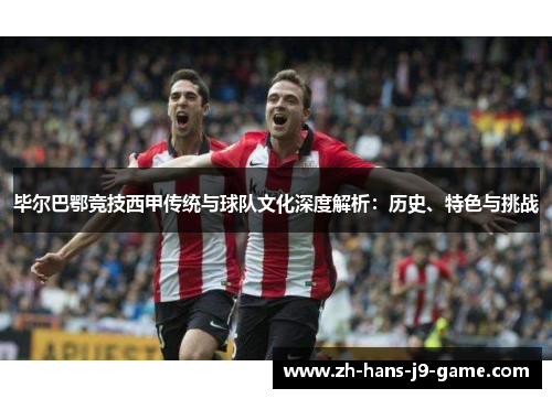 毕尔巴鄂竞技西甲传统与球队文化深度解析:历史、特色与挑战 毕尔巴鄂竞技西甲传统与球队文化深度解析:历史、特色与挑战