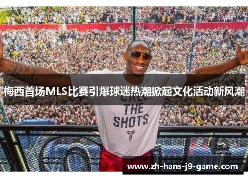 梅西首场MLS比赛引爆球迷热潮掀起文化活动新风潮 梅西首场MLS比赛引爆球迷热潮掀起文化活动新风潮