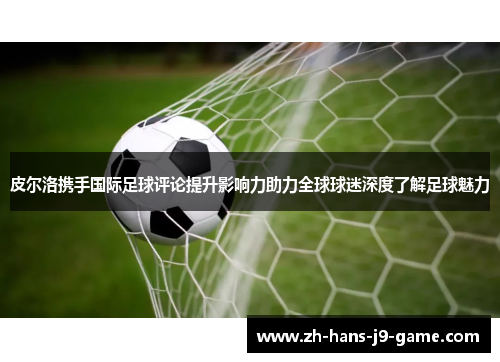 皮尔洛携手国际足球评论提升影响力助力全球球迷深度了解足球魅力 皮尔洛携手国际足球评论提升影响力助力全球球迷深度了解足球魅力