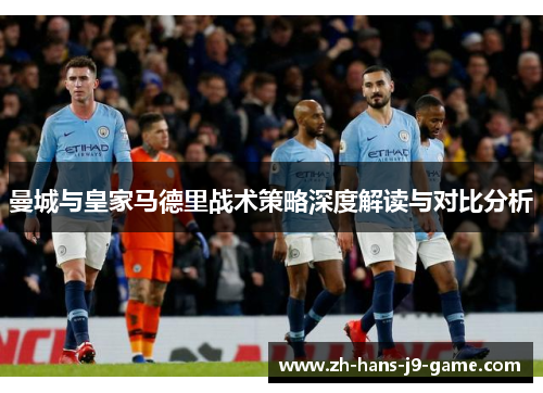 曼城与皇家马德里战术策略深度解读与对比分析 曼城与皇家马德里战术策略深度解读与对比分析