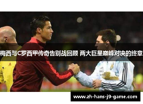 梅西与C罗西甲传奇告别战回顾 两大巨星巅峰对决的终章 梅西与C罗西甲传奇告别战回顾 两大巨星巅峰对决的终章
