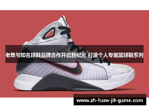 老詹与知名球鞋品牌合作开启新纪元 打造个人专属篮球鞋系列 老詹与知名球鞋品牌合作开启新纪元 打造个人专属篮球鞋系列
