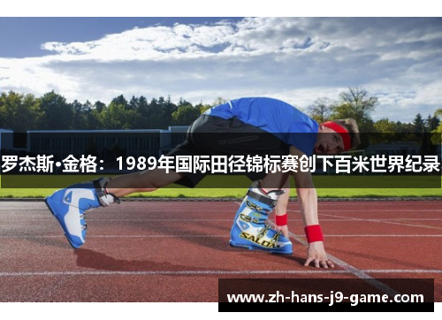 罗杰斯·金格:1989年国际田径锦标赛创下百米世界纪录 罗杰斯·金格:1989年国际田径锦标赛创下百米世界纪录