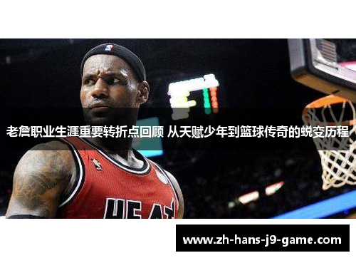 老詹职业生涯重要转折点回顾 从天赋少年到篮球传奇的蜕变历程 老詹职业生涯重要转折点回顾 从天赋少年到篮球传奇的蜕变历程