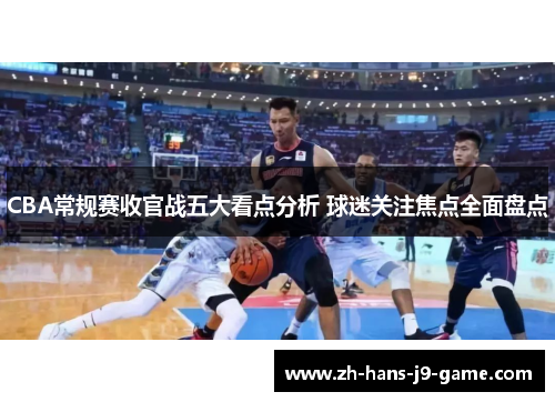 CBA常规赛收官战五大看点分析 球迷关注焦点全面盘点 CBA常规赛收官战五大看点分析 球迷关注焦点全面盘点