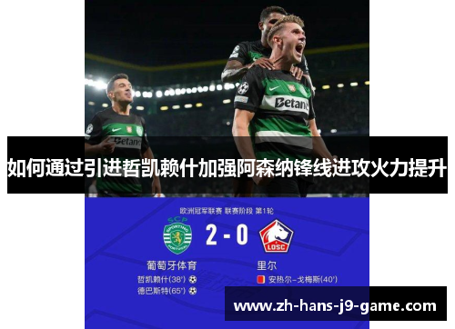 如何通过引进哲凯赖什加强阿森纳锋线进攻火力提升 如何通过引进哲凯赖什加强阿森纳锋线进攻火力提升