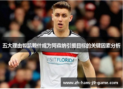 五大理由哲凯赖什成为阿森纳引援目标的关键因素分析 五大理由哲凯赖什成为阿森纳引援目标的关键因素分析