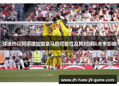 球迷热议阿诺德加盟皇马的可能性及其对球队未来影响