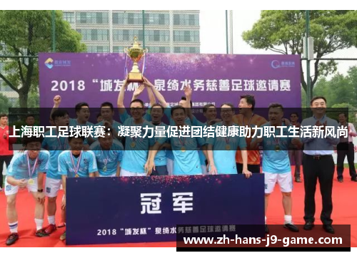 上海职工足球联赛:凝聚力量促进团结健康助力职工生活新风尚 上海职工足球联赛:凝聚力量促进团结健康助力职工生活新风尚