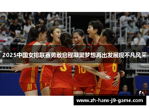 2025中国女排联赛勇敢启程凝聚梦想再出发展现不凡风采 2025中国女排联赛勇敢启程凝聚梦想再出发展现不凡风采