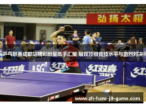 乒乓联赛成都站精彩纷呈高手汇聚 展现顶级竞技水平与激烈对决 乒乓联赛成都站精彩纷呈高手汇聚 展现顶级竞技水平与激烈对决