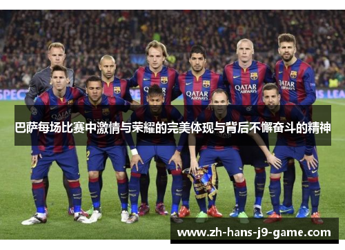 巴萨每场比赛中激情与荣耀的完美体现与背后不懈奋斗的精神 巴萨每场比赛中激情与荣耀的完美体现与背后不懈奋斗的精神