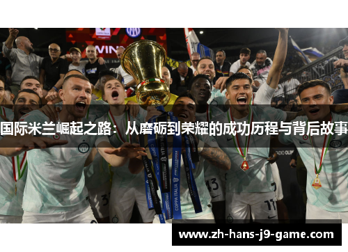 国际米兰崛起之路:从磨砺到荣耀的成功历程与背后故事 国际米兰崛起之路:从磨砺到荣耀的成功历程与背后故事