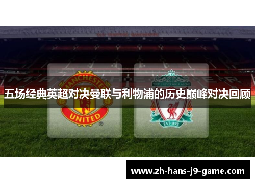 五场经典英超对决曼联与利物浦的历史巅峰对决回顾 五场经典英超对决曼联与利物浦的历史巅峰对决回顾