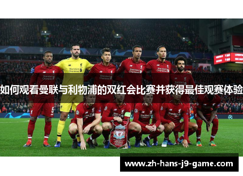 如何观看曼联与利物浦的双红会比赛并获得最佳观赛体验 如何观看曼联与利物浦的双红会比赛并获得最佳观赛体验