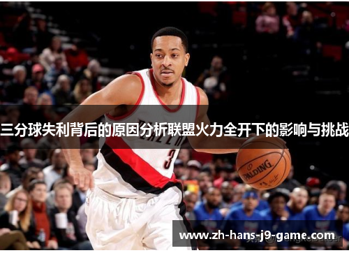 三分球失利背后的原因分析联盟火力全开下的影响与挑战 三分球失利背后的原因分析联盟火力全开下的影响与挑战
