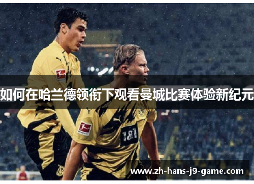 如何在哈兰德领衔下观看曼城比赛体验新纪元 如何在哈兰德领衔下观看曼城比赛体验新纪元
