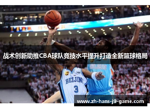 战术创新助推CBA球队竞技水平提升打造全新篮球格局 战术创新助推CBA球队竞技水平提升打造全新篮球格局