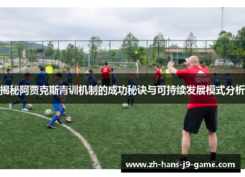 揭秘阿贾克斯青训机制的成功秘诀与可持续发展模式分析 揭秘阿贾克斯青训机制的成功秘诀与可持续发展模式分析