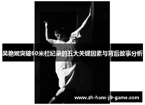 吴艳妮突破60米栏纪录的五大关键因素与背后故事分析 吴艳妮突破60米栏纪录的五大关键因素与背后故事分析