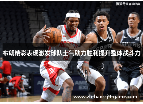 布朗精彩表现激发球队士气助力胜利提升整体战斗力 布朗精彩表现激发球队士气助力胜利提升整体战斗力