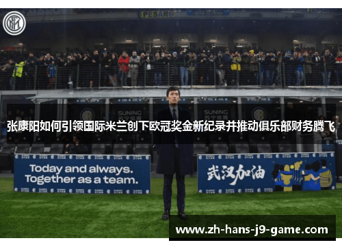 张康阳如何引领国际米兰创下欧冠奖金新纪录并推动俱乐部财务腾飞 张康阳如何引领国际米兰创下欧冠奖金新纪录并推动俱乐部财务腾飞
