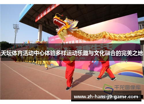 天坛体育活动中心体验多样运动乐趣与文化融合的完美之地 天坛体育活动中心体验多样运动乐趣与文化融合的完美之地