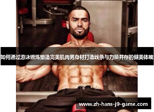 如何通过游泳锻炼塑造完美肌肉男身材打造线条与力量并存的健美体魄 如何通过游泳锻炼塑造完美肌肉男身材打造线条与力量并存的健美体魄
