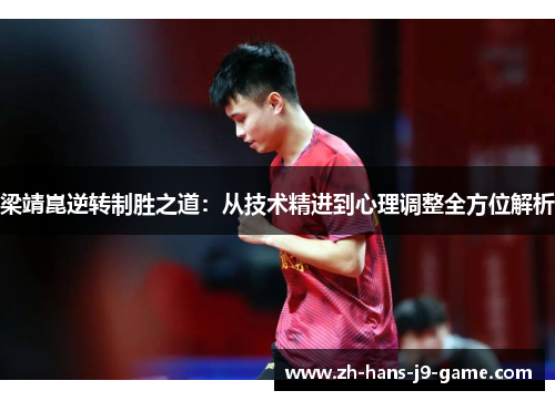 梁靖崑逆转制胜之道:从技术精进到心理调整全方位解析 梁靖崑逆转制胜之道:从技术精进到心理调整全方位解析