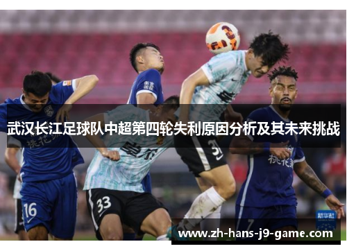 武汉长江足球队中超第四轮失利原因分析及其未来挑战 武汉长江足球队中超第四轮失利原因分析及其未来挑战