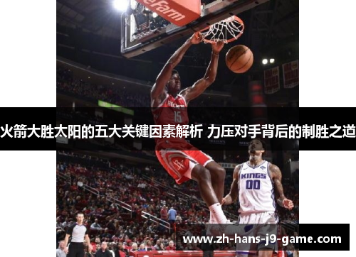 火箭大胜太阳的五大关键因素解析 力压对手背后的制胜之道 火箭大胜太阳的五大关键因素解析 力压对手背后的制胜之道