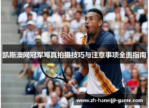 凯斯澳网冠军写真拍摄技巧与注意事项全面指南 凯斯澳网冠军写真拍摄技巧与注意事项全面指南