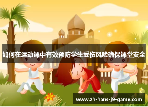 如何在运动课中有效预防学生受伤风险确保课堂安全 如何在运动课中有效预防学生受伤风险确保课堂安全