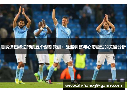 曼城遭巴黎逆转的五个深刻教训:战略调整与心态管理的关键分析 曼城遭巴黎逆转的五个深刻教训:战略调整与心态管理的关键分析