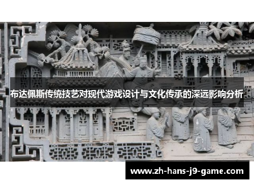 布达佩斯传统技艺对现代游戏设计与文化传承的深远影响分析 布达佩斯传统技艺对现代游戏设计与文化传承的深远影响分析