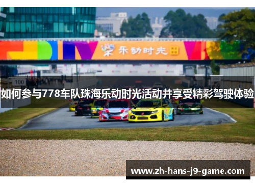 如何参与778车队珠海乐动时光活动并享受精彩驾驶体验 如何参与778车队珠海乐动时光活动并享受精彩驾驶体验
