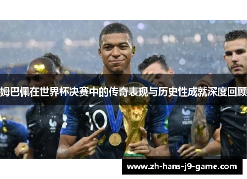 姆巴佩在世界杯决赛中的传奇表现与历史性成就深度回顾 姆巴佩在世界杯决赛中的传奇表现与历史性成就深度回顾