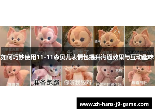如何巧妙使用11-11森贝儿表情包提升沟通效果与互动趣味 如何巧妙使用11-11森贝儿表情包提升沟通效果与互动趣味