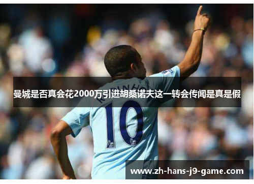 曼城是否真会花2000万引进胡桑诺夫这一转会传闻是真是假 曼城是否真会花2000万引进胡桑诺夫这一转会传闻是真是假